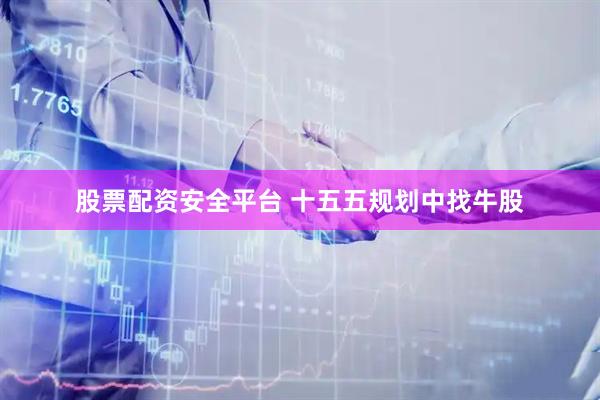 股票配资安全平台 十五五规划中找牛股