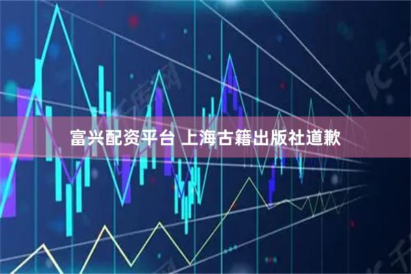 富兴配资平台 上海古籍出版社道歉