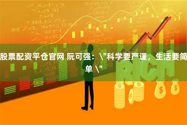 股票配资平仓官网 阮可强：＂科学要严谨，生活要简单 ＂