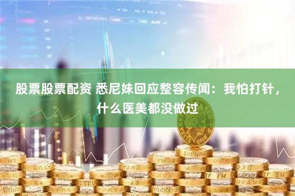 股票股票配资 悉尼妹回应整容传闻：我怕打针，什么医美都没做过