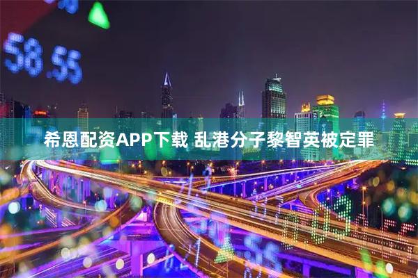 希恩配资APP下载 乱港分子黎智英被定罪