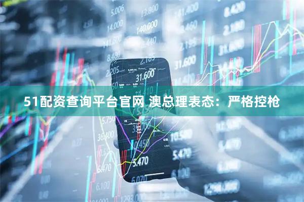 51配资查询平台官网 澳总理表态：严格控枪