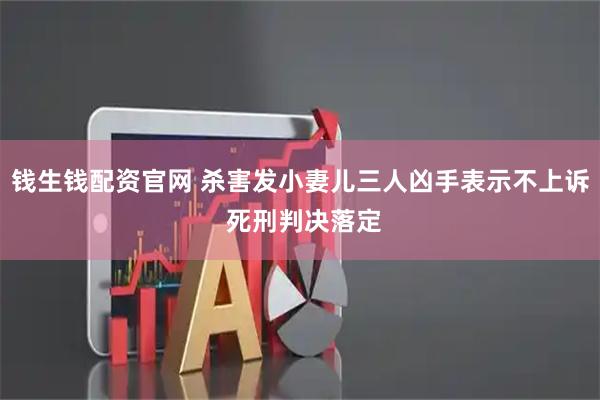 钱生钱配资官网 杀害发小妻儿三人凶手表示不上诉 死刑判决落定