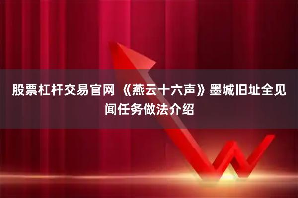 股票杠杆交易官网 《燕云十六声》墨城旧址全见闻任务做法介绍