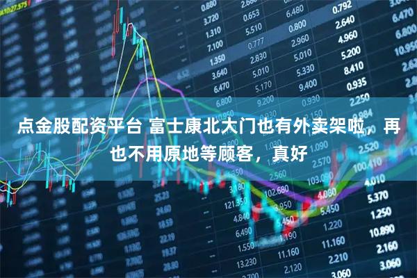 点金股配资平台 富士康北大门也有外卖架啦，再也不用原地等顾客，真好