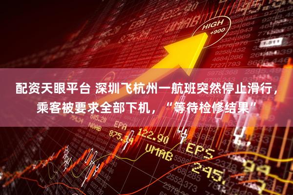 配资天眼平台 深圳飞杭州一航班突然停止滑行，乘客被要求全部下机，“等待检修结果”