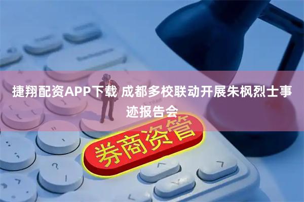 捷翔配资APP下载 成都多校联动开展朱枫烈士事迹报告会