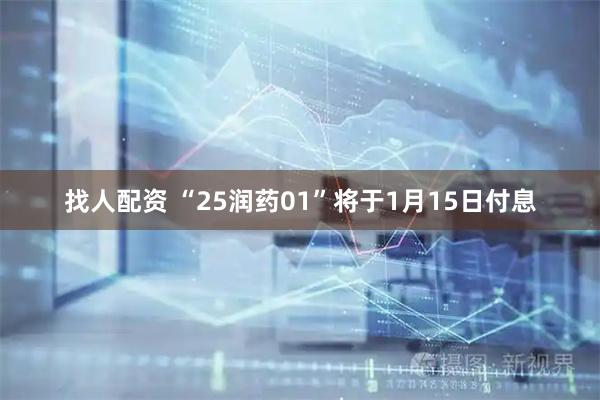 找人配资 “25润药01”将于1月15日付息