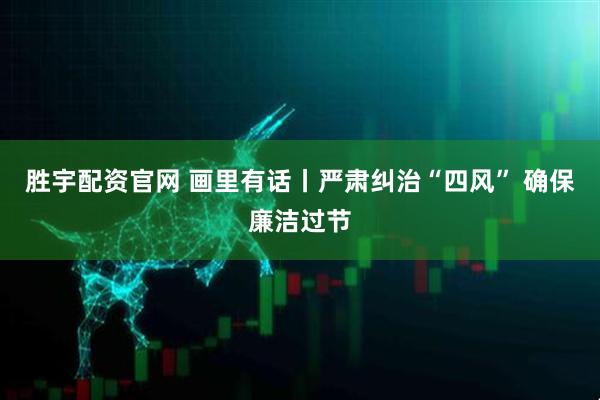 胜宇配资官网 画里有话丨严肃纠治“四风” 确保廉洁过节