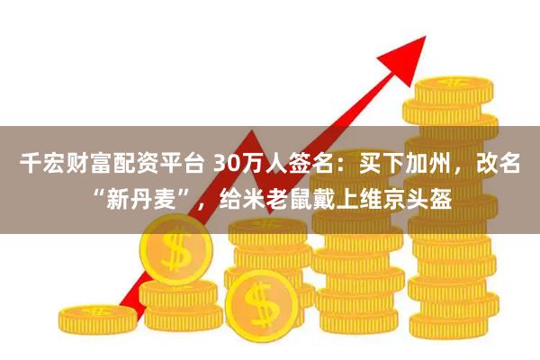 千宏财富配资平台 30万人签名：买下加州，改名“新丹麦”，给米老鼠戴上维京头盔