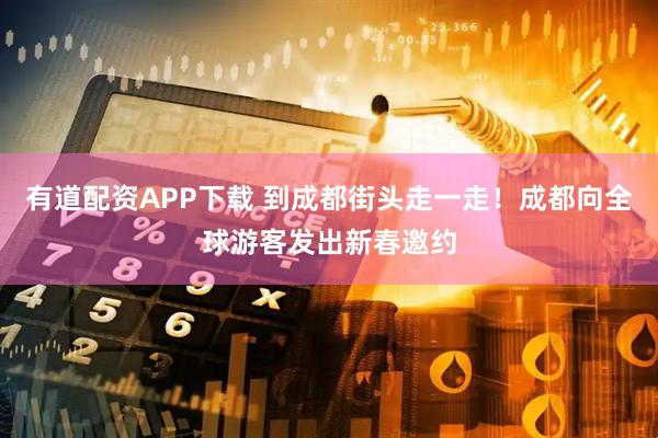 有道配资APP下载 到成都街头走一走！成都向全球游客发出新春邀约
