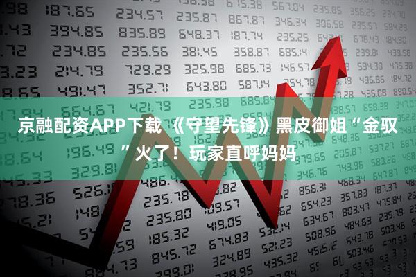 京融配资APP下载 《守望先锋》黑皮御姐“金驭”火了！玩家直呼妈妈