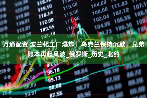 万通配资 波兰化工厂爆炸，乌克兰保持沉默，兄弟账本再起风波_俄罗斯_历史_北约