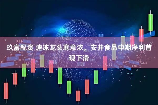玖富配资 速冻龙头寒意浓，安井食品中期净利首现下滑