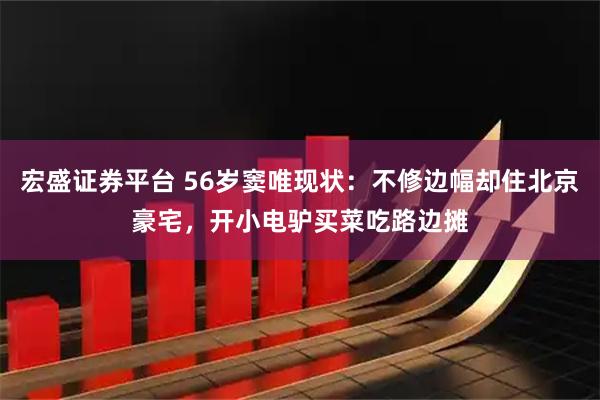 宏盛证券平台 56岁窦唯现状：不修边幅却住北京豪宅，开小电驴买菜吃路边摊