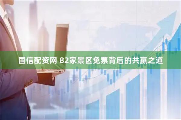 国信配资网 82家景区免票背后的共赢之道